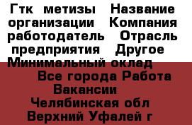 Гтк «метизы › Название организации ­ Компания-работодатель › Отрасль предприятия ­ Другое › Минимальный оклад ­ 25 000 - Все города Работа » Вакансии   . Челябинская обл.,Верхний Уфалей г.